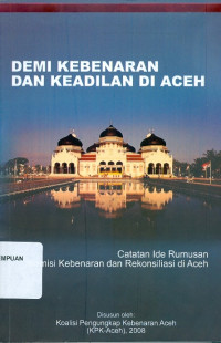 Demi Kebenaran dan Keadilan di Aceh : Catatan Ide Rumusan Komisi Kebenaran dan Rekonsiliasi di Aceh