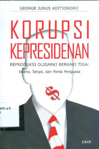 Image of Korupsi kepresidenan : reproduksi oligarki berkaki tiga: istana, tangsi, dan partai penguasa