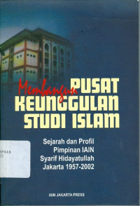 Image of Membangun Pusat Keunggulan Studi Islam : Sejarah dan Profil Pimpinan IAIN Syarif Hidayatullah Jakarta 1957-2002