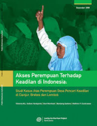 Image of Akses Perempuan Terhadap Keadilan di Indonesia : Studi Kasus Atas Perempuan Desa Pencari Keadilan di Cianjur, Brebes dan Lombok