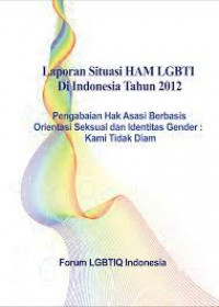 Laporan Situasi HAM LGBT di Indonesia Tahun 2012. Pengabdian Hak Asasi Berbasis Orientasi Seksual dan Identitas Gender: Kami Tidak Diam