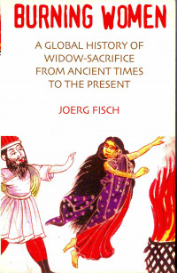 Image of Burning Women A Global History of Widow Sacrifice from Ancient Times to The Present