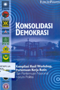 Konsolidasi Demokrasi: Kompilasi Hasil Workshop, Pertemuan Kerja Rutin dan Pertemuan Nasional Forum Politisi