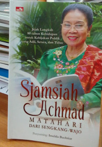 Sjamsyiah Achmad: Matahari Dari Sengkang Wajo: Jejak Langkah 80 Tahun Kehidupan Untuk Kebijakan Publik Yang Adil, Setara dan Tulus