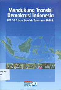 Image of Mendukung Transisi Demokrasi Indonesia : FES 10 Tahun Setelah Reformasi Politik